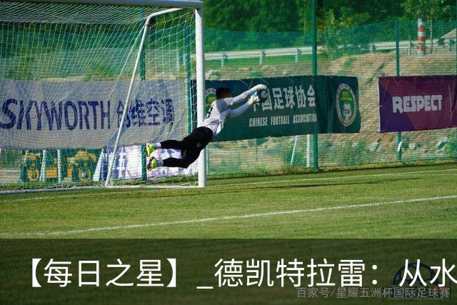 【每日之星】 德凯特拉雷：从水货到埋葬东道主的红魔新王